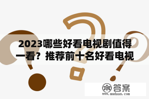 2023哪些好看电视剧值得一看？推荐前十名好看电视推荐