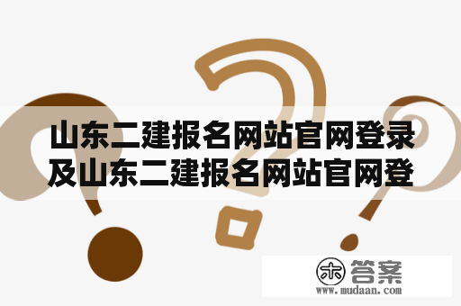 山东二建报名网站官网登录及山东二建报名网站官网登录网址是什么？