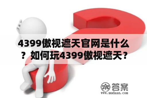 4399傲视遮天官网是什么？如何玩4399傲视遮天？