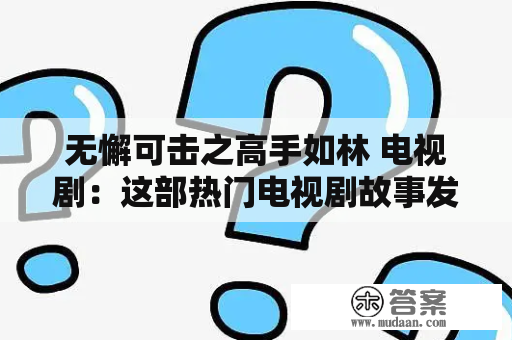 无懈可击之高手如林 电视剧：这部热门电视剧故事发生在一个名为“如林”的神秘组织内。这个组织中有很多独特的成员，他们都是天才级别的职业杀手。这些杀手都拥有着超凡的技能和无与伦比的能力，他们可以执行任何任务，无论是暗杀还是保护。整部电视剧以组织成员林耀东为主角，讲述了他在如林组织中的成长历程，以及跟随组织完成各种任务的故事。