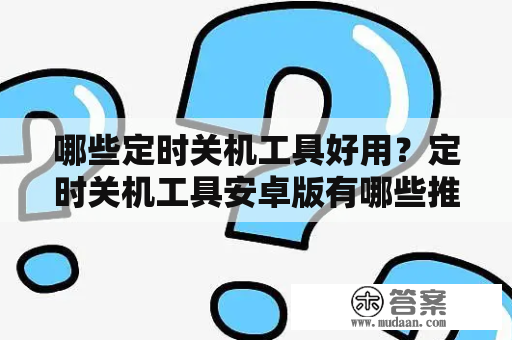 哪些定时关机工具好用？定时关机工具安卓版有哪些推荐？