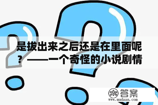 是拔出来之后还是在里面呢？——一个奇怪的小说剧情