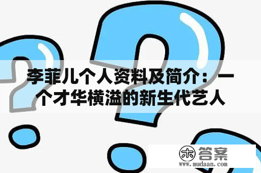 李菲儿个人资料及简介：一个才华横溢的新生代艺人