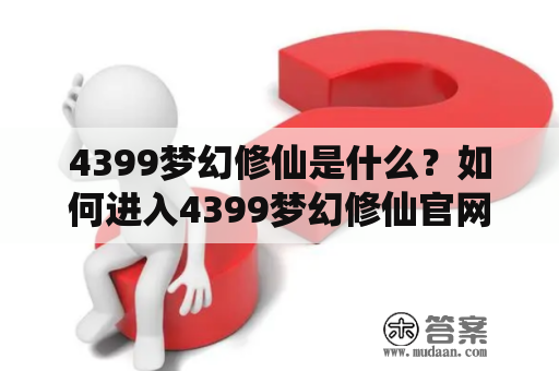 4399梦幻修仙是什么？如何进入4399梦幻修仙官网？