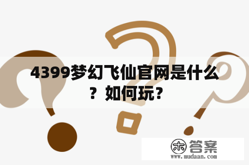 4399梦幻飞仙官网是什么？如何玩？