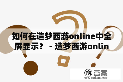 如何在造梦西游online中全屏显示？ - 造梦西游online 全屏显示