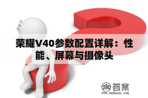 荣耀V40参数配置详解：性能、屏幕与摄像头