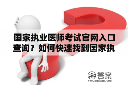 国家执业医师考试官网入口查询？如何快速找到国家执业医师考试官网入口？