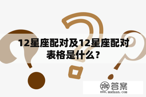 12星座配对及12星座配对表格是什么？