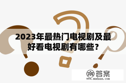 2023年最热门电视剧及最好看电视剧有哪些？