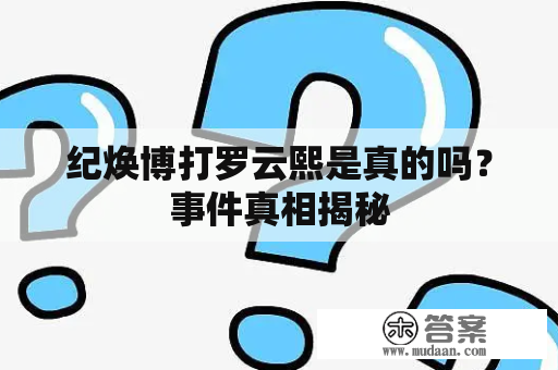 纪焕博打罗云熙是真的吗？事件真相揭秘