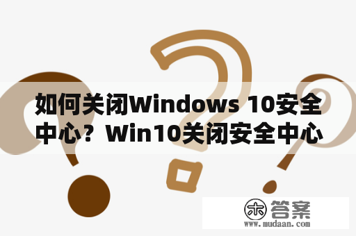 如何关闭Windows 10安全中心？Win10关闭安全中心方法介绍