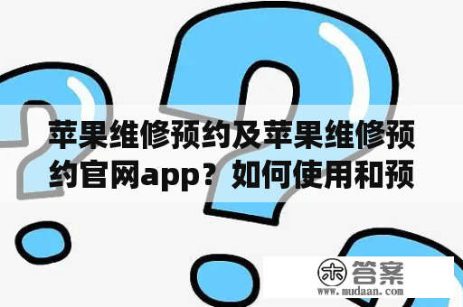 苹果维修预约及苹果维修预约官网app？如何使用和预订？