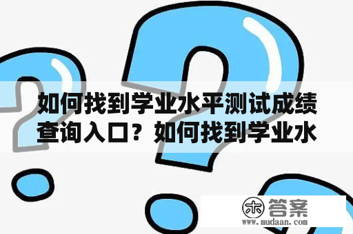 如何找到学业水平测试成绩查询入口？如何找到学业水平测试成绩查询入口？