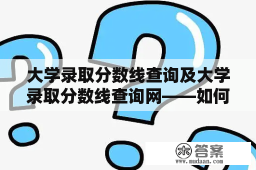 大学录取分数线查询及大学录取分数线查询网——如何快速查询大学录取分数线？