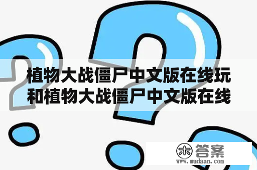 植物大战僵尸中文版在线玩和植物大战僵尸中文版在线玩小游戏有哪些推荐？