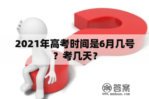 2021年高考时间是6月几号？考几天？