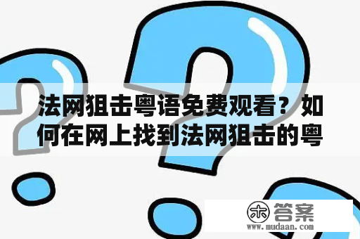 法网狙击粤语免费观看？如何在网上找到法网狙击的粤语版本？