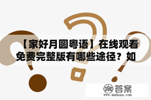 【家好月圆粤语】在线观看免费完整版有哪些途径？如何欣赏到完整版的家好月圆粤语？