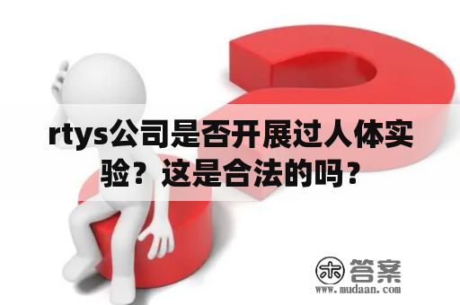 rtys公司是否开展过人体实验？这是合法的吗？