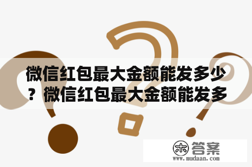 微信红包最大金额能发多少？微信红包最大金额能发多少2023？