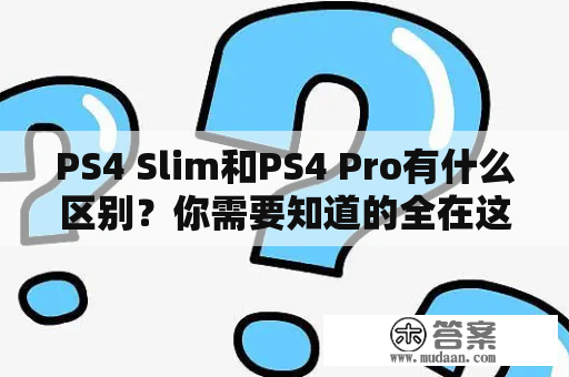 PS4 Slim和PS4 Pro有什么区别？你需要知道的全在这里