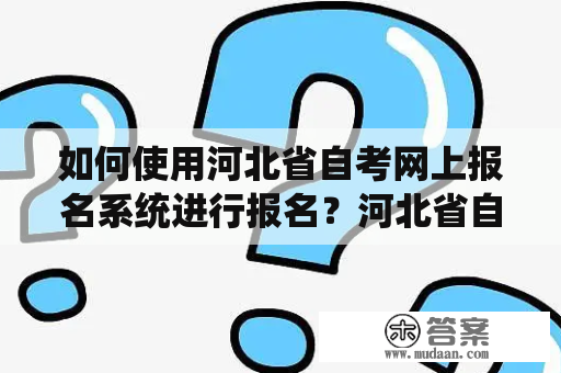 如何使用河北省自考网上报名系统进行报名？河北省自考网官网报名攻略！