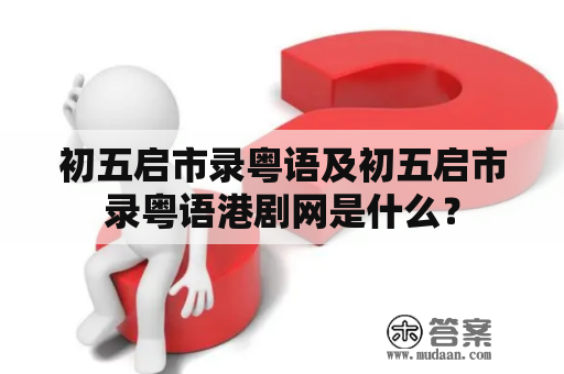 初五启市录粤语及初五启市录粤语港剧网是什么？