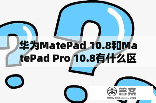 华为MatePad 10.8和MatePad Pro 10.8有什么区别？