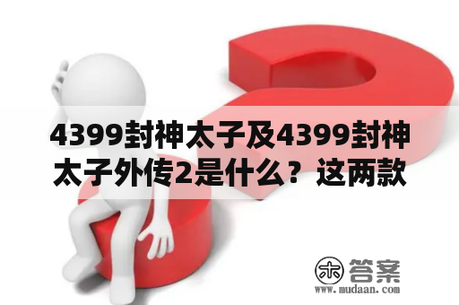 4399封神太子及4399封神太子外传2是什么？这两款游戏有哪些特点和玩法？