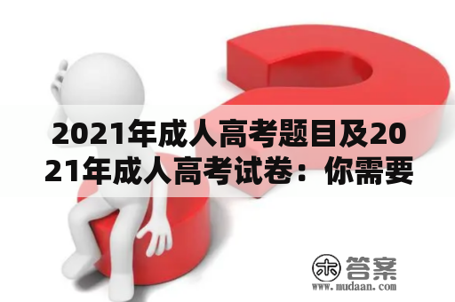 2021年成人高考题目及2021年成人高考试卷：你需要了解的所有内容