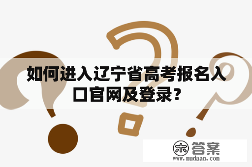 如何进入辽宁省高考报名入口官网及登录？