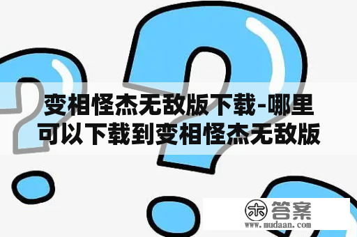 变相怪杰无敌版下载-哪里可以下载到变相怪杰无敌版游戏?