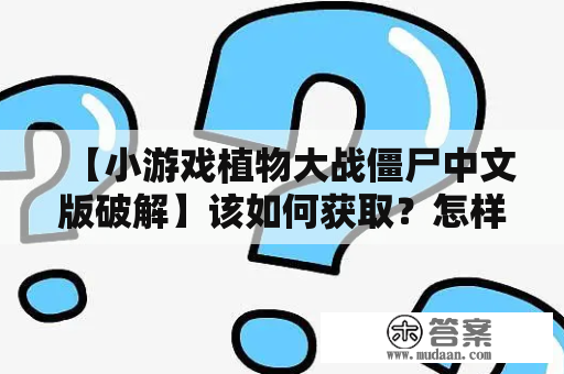 【小游戏植物大战僵尸中文版破解】该如何获取？怎样玩？是否安全？