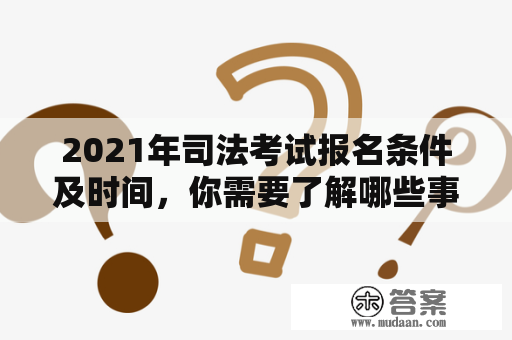 2021年司法考试报名条件及时间，你需要了解哪些事项？