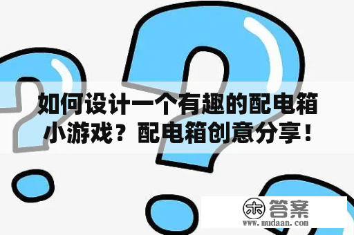 如何设计一个有趣的配电箱小游戏？配电箱创意分享！