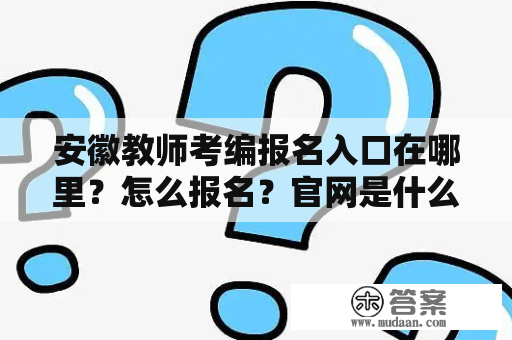 安徽教师考编报名入口在哪里？怎么报名？官网是什么？