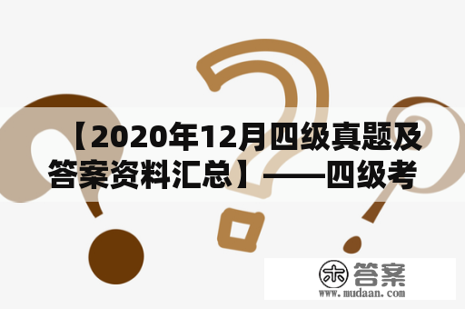 【2020年12月四级真题及答案资料汇总】——四级考试备考必读！