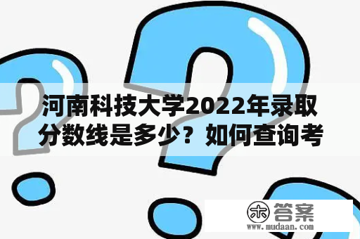 河南科技大学2022年录取分数线是多少？如何查询考生是否被录取？