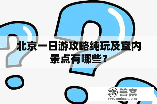 北京一日游攻略纯玩及室内景点有哪些？