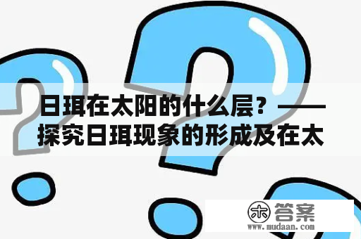 日珥在太阳的什么层？——探究日珥现象的形成及在太阳内部的分布