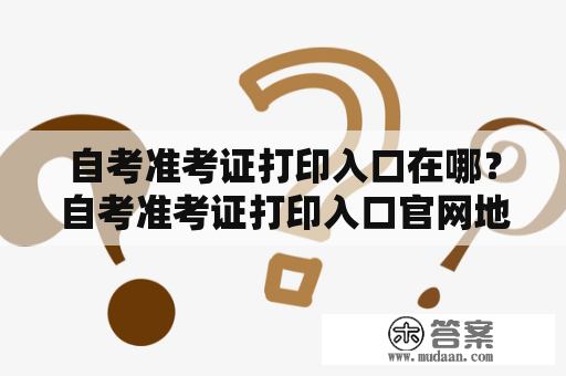 自考准考证打印入口在哪？自考准考证打印入口官网地址是什么？