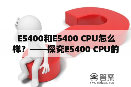  E5400和E5400 CPU怎么样？——探究E5400 CPU的性能和使用效果 