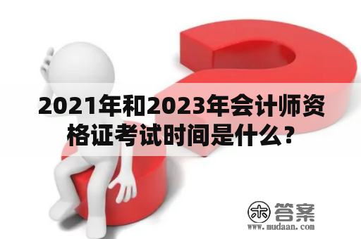 2021年和2023年会计师资格证考试时间是什么？