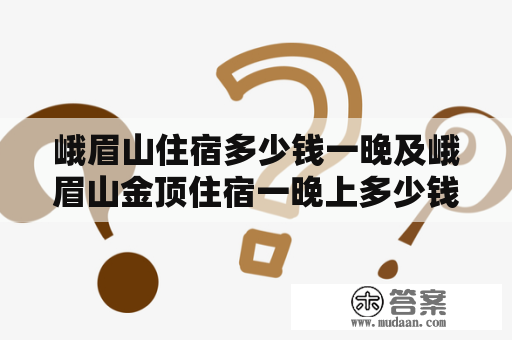 峨眉山住宿多少钱一晚及峨眉山金顶住宿一晚上多少钱