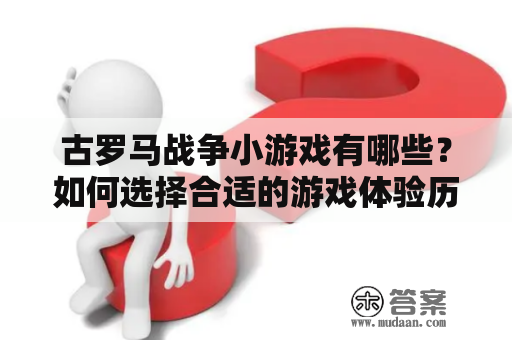 古罗马战争小游戏有哪些？如何选择合适的游戏体验历史战争的魅力