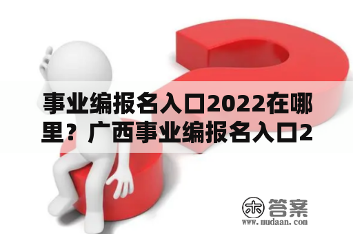 事业编报名入口2022在哪里？广西事业编报名入口2022详解！