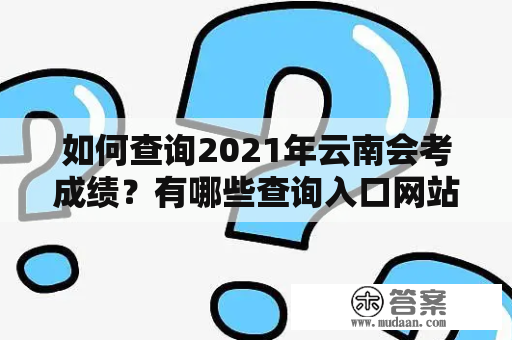 如何查询2021年云南会考成绩？有哪些查询入口网站可供使用？