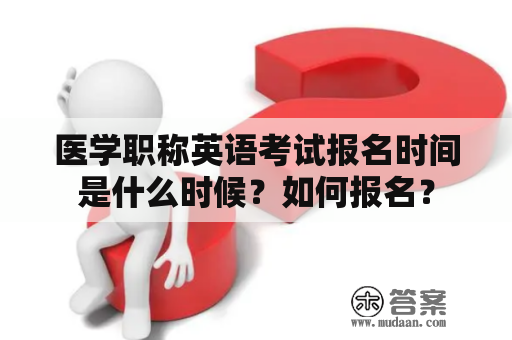 医学职称英语考试报名时间是什么时候？如何报名？