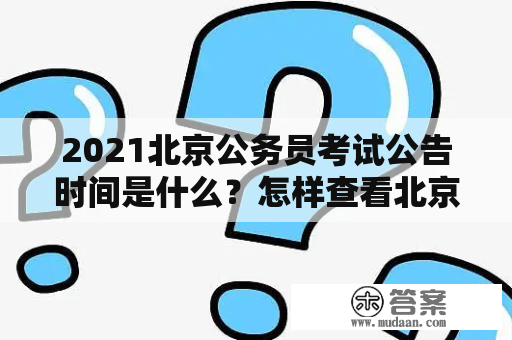 2021北京公务员考试公告时间是什么？怎样查看北京公务员考试公告？